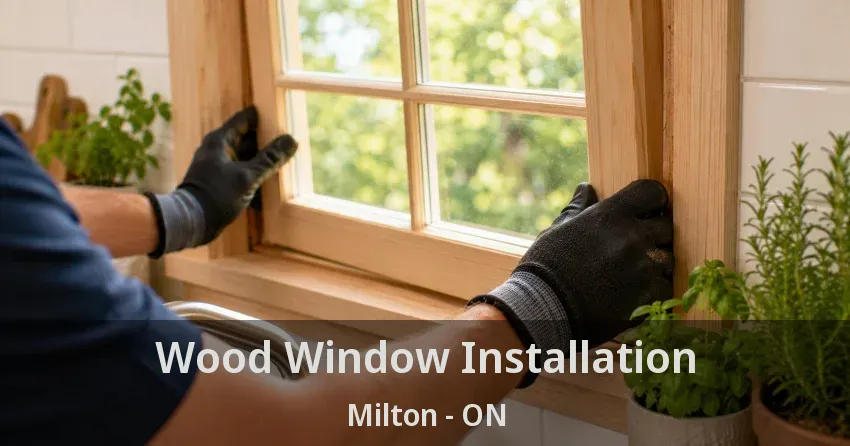 Wood Window Installation Milton - ON
